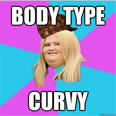 body type curvy  scumbag fat girl