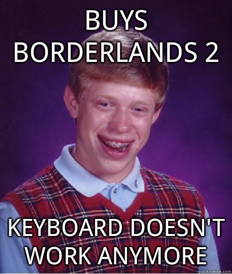 Buys Borderlands 2 Keyboard doesn't work anymore  Bad Luck Brian