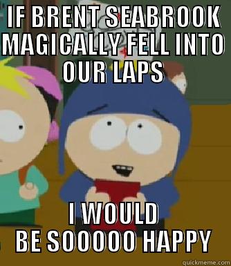 Brent Seabrook - IF BRENT SEABROOK MAGICALLY FELL INTO OUR LAPS I WOULD BE SOOOOO HAPPY Craig - I would be so happy