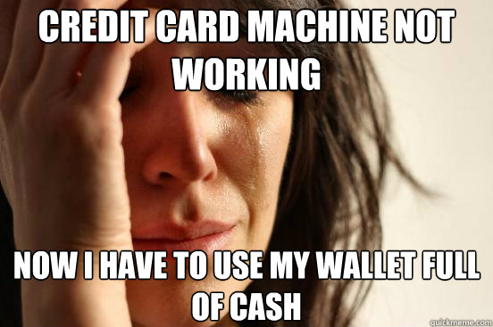 Credit Card Machine not working now i have to use my wallet full of cash   First World Problems
