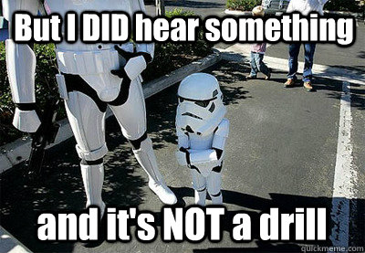 But I DID hear something and it's NOT a drill - But I DID hear something and it's NOT a drill  Uncooperative Stormtrooper