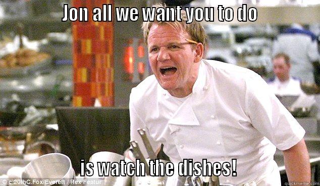               JON ALL WE WANT YOU TO DO                                  IS WATCH THE DISHES!                     Misc