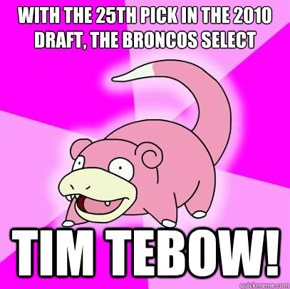 With the 25th pick in the 2010 draft, the broncos select Tim Tebow!  Slowpoke
