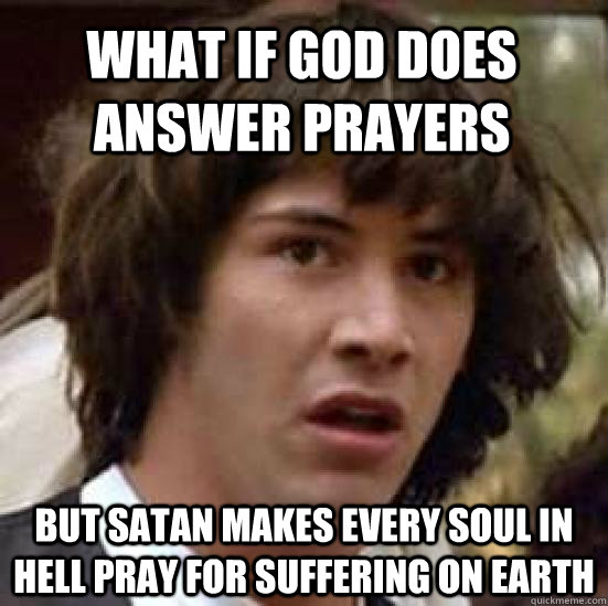 What if God does answer prayers But Satan makes every soul in hell pray for suffering on Earth  conspiracy keanu