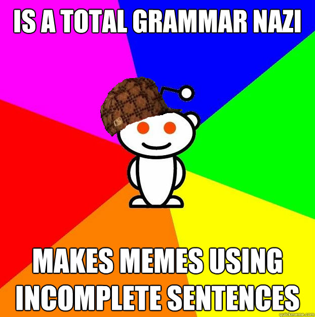 Is a total grammar nazi Makes memes using incomplete sentences  Scumbag Redditor