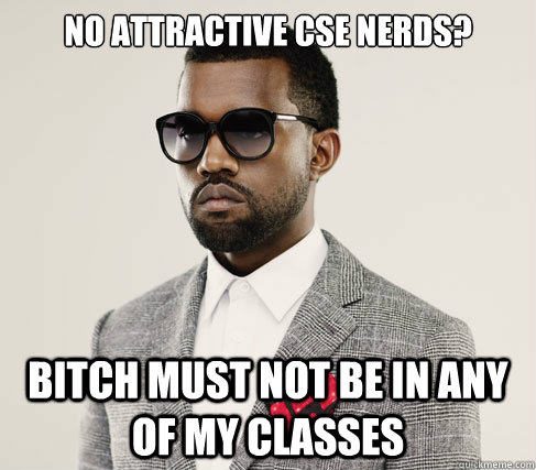 No attractive cse nerds? Bitch must not be in any of my classes - No attractive cse nerds? Bitch must not be in any of my classes  Romantic Kanye