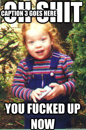 oh shit you fucked up now Caption 3 goes here - oh shit you fucked up now Caption 3 goes here  Misc