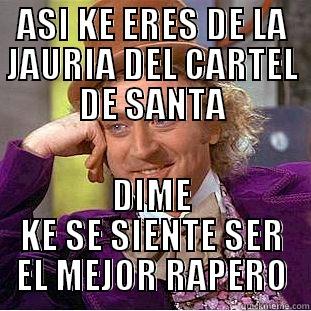 ASI KE ERES DE LA JAURIA DEL CARTEL DE SANTA DIME KE SE SIENTE SER EL MEJOR RAPERO Condescending Wonka
