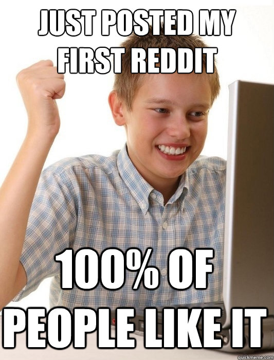 Just posted my first reddit 100% of people like it  First Day on the Internet Kid