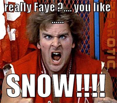 REALLY FAYE ?.... YOU LIKE ...... SNOW!!!! Misc