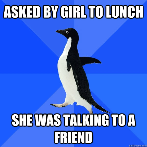 Asked by girl to lunch she was talking to a friend  Socially Awkward Penguin