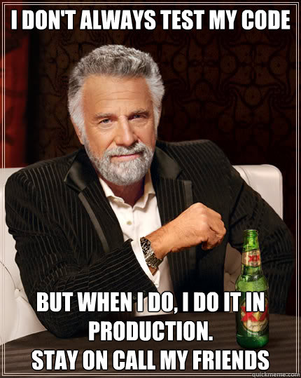 I Don't Always Test My Code But when I do, I do it in production.
Stay on call my friends  Dos Equis man