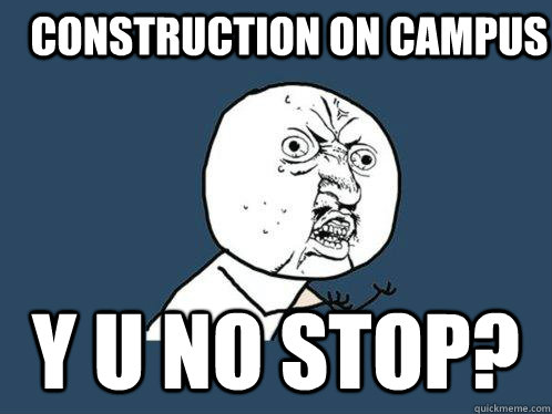 Construction on campus Y u no stop?  Y U No