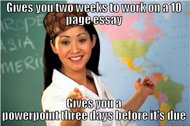 GIVES YOU TWO WEEKS TO WORK ON A 10 PAGE ESSAY GIVES YOU A POWERPOINT THREE DAYS BEFORE IT'S DUE Scumbag Teacher