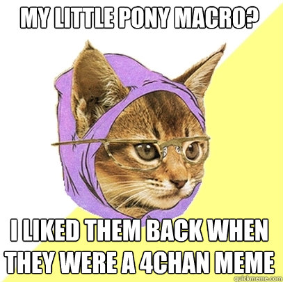 My Little Pony Macro? I liked them back when they were a 4chan meme - My Little Pony Macro? I liked them back when they were a 4chan meme  Hipster Kitty