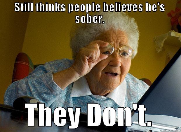 STILL THINKS PEOPLE BELIEVES HE'S SOBER. THEY DON'T. Grandma finds the Internet