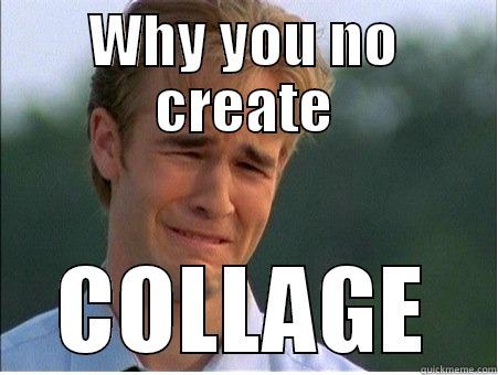 WHY YOU NO CREATE COLLAGE 1990s Problems