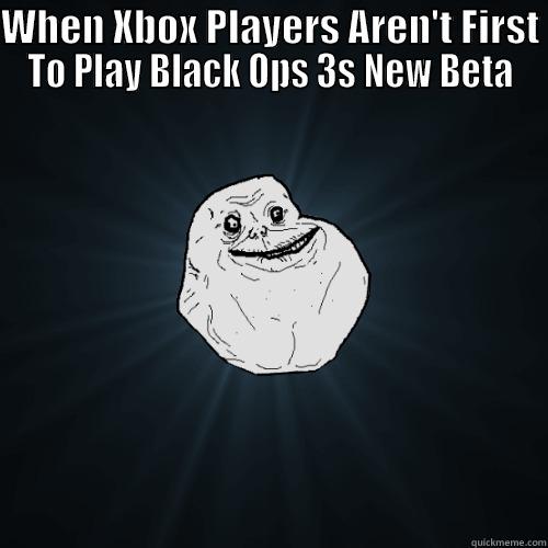 WHEN XBOX PLAYERS AREN'T FIRST TO PLAY BLACK OPS 3S NEW BETA  Forever Alone