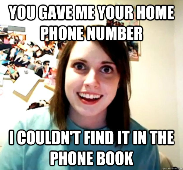 YOU GAVE ME YOUR HOME PHONE NUMBER I COULDN'T FIND IT IN THE PHONE BOOK - YOU GAVE ME YOUR HOME PHONE NUMBER I COULDN'T FIND IT IN THE PHONE BOOK  Overly Attached Girlfriend