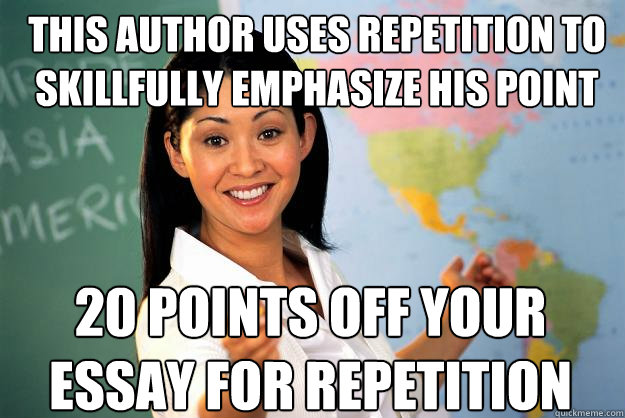 This author uses repetition to skillfully emphasize his point 20 points off your essay for repetition  - This author uses repetition to skillfully emphasize his point 20 points off your essay for repetition   Unhelpful High School Teacher