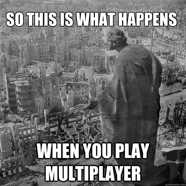 so this is what happens when you play multiplayer  