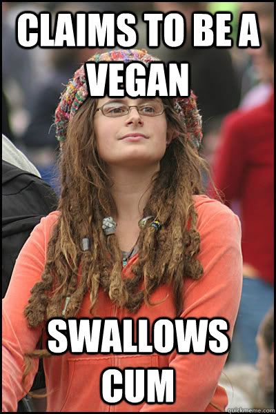 Claims to be a vegan Swallows cum - Claims to be a vegan Swallows cum  Bad Argument Hippie