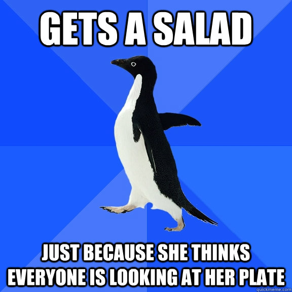 gets a salad just because she thinks everyone is looking at her plate  Socially Awkward Penguin