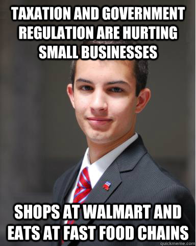 taxation and government regulation are hurting small businesses shops at walmart and eats at fast food chains  College Conservative