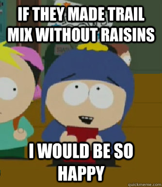 If they made trail mix without raisins  I would be so happy  Craig - I would be so happy