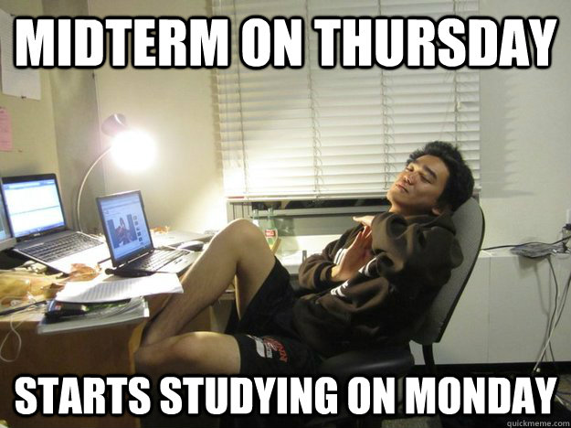 Midterm on Thursday Starts studying on Monday  Overachiever Adam