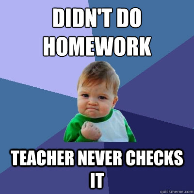 didn't do homework teacher never checks it  Success Kid