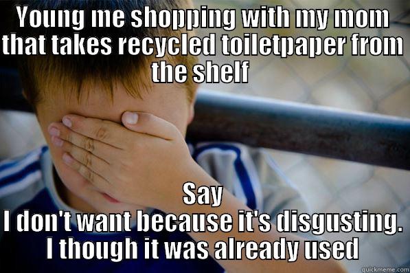 YOUNG ME SHOPPING WITH MY MOM THAT TAKES RECYCLED TOILETPAPER FROM THE SHELF  SAY I DON'T WANT BECAUSE IT'S DISGUSTING. I THOUGH IT WAS ALREADY USED Confession kid