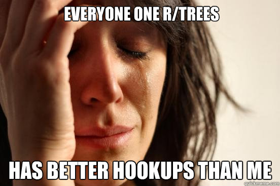 Everyone one r/trees Has better hookups than me  First World Problems