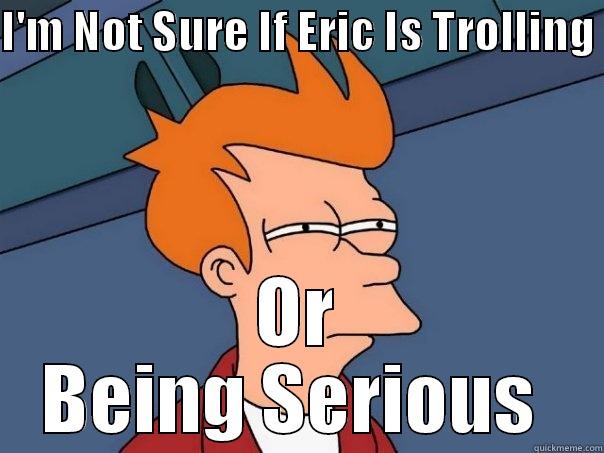 I'M NOT SURE IF ERIC IS TROLLING  OR BEING SERIOUS  Futurama Fry