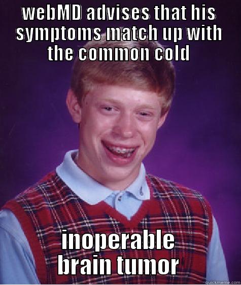 WEBMD ADVISES THAT HIS SYMPTOMS MATCH UP WITH THE COMMON COLD INOPERABLE BRAIN TUMOR Bad Luck Brian