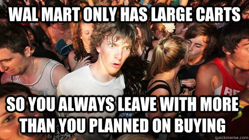 Wal mart only has large carts so you always leave with more than you planned on buying  Sudden Clarity Clarence