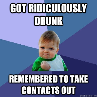 Got ridiculously drunk remembered to take contacts out  Success Kid