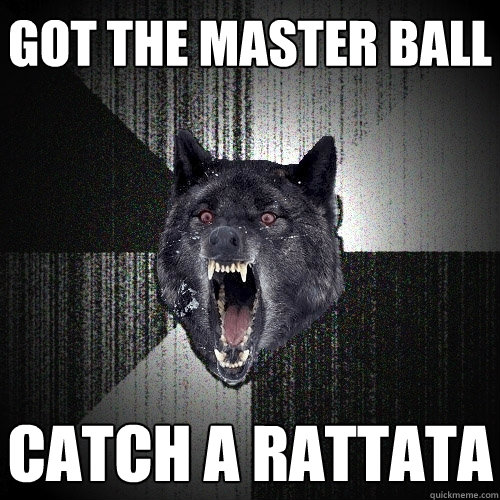 Got the master ball Catch a Rattata  Insanity Wolf