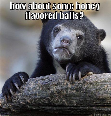 HOW ABOUT SOME HONEY FLAVORED BALLS?  Confession Bear