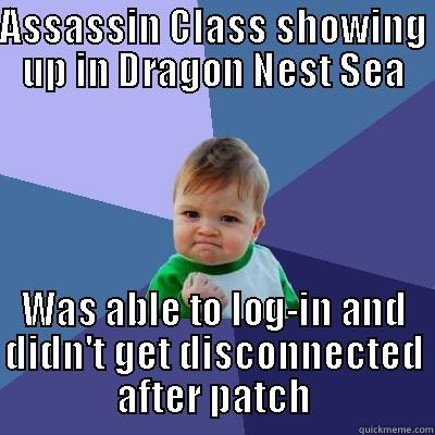 ASSASSIN CLASS SHOWING UP IN DRAGON NEST SEA WAS ABLE TO LOG-IN AND DIDN'T GET DISCONNECTED AFTER PATCH Success Kid