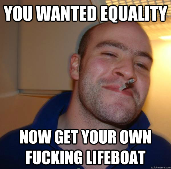 You wanted equality Now get your own fucking lifeboat - You wanted equality Now get your own fucking lifeboat  Misc