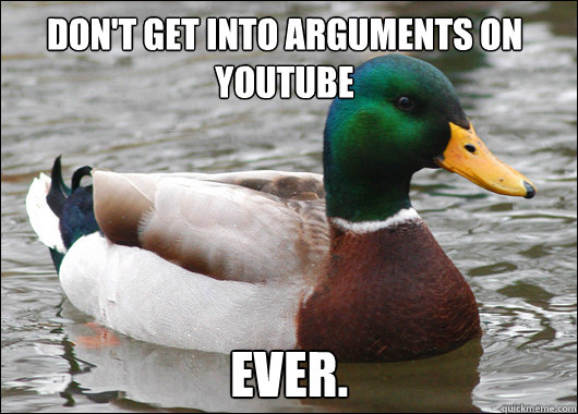 Don't get into arguments on Youtube Ever.  Actual Advice Mallard