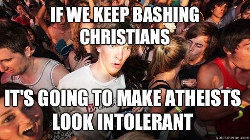 If we keep bashing christians It's going to make atheists look intolerant  Sudden Clarity Clarence