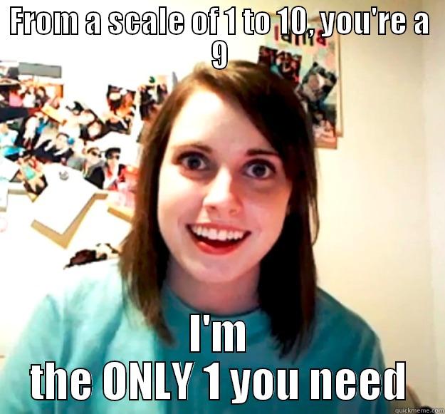 FROM A SCALE OF 1 TO 10, YOU'RE A 9 I'M THE ONLY 1 YOU NEED Overly Attached Girlfriend