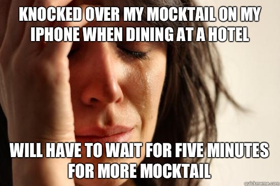 Knocked over my mocktail on my iPhone when dining at a hotel Will have to wait for five minutes for more mocktail  First World Problems