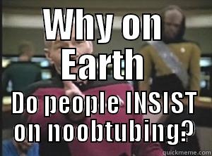 WHY ON EARTH DO PEOPLE INSIST ON NOOBTUBING? Annoyed Picard