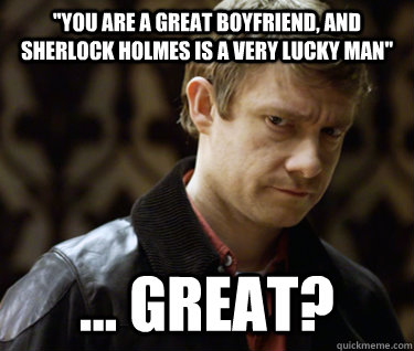 ''you are a great boyfriend, and sherlock holmes is a very lucky man'' ... great?  Defensively Heterosexual John Watson