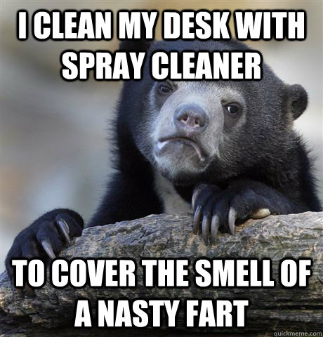 I clean my desk with spray cleaner to cover the smell of a nasty fart  Confession Bear
