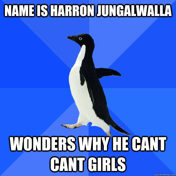 Name is Harron jungalwalla wonders why he cant cant girls  Socially Awkward Penguin