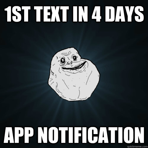 1st text in 4 days app notification  Forever Alone